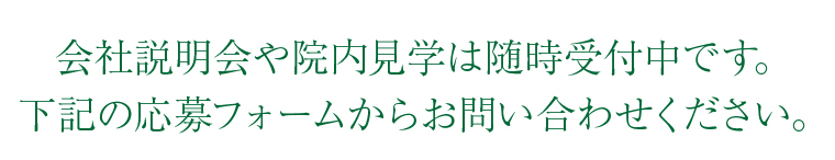 会社説明会や院内見学は随時受付中です。下記の応募フォームからお問い合わせください。