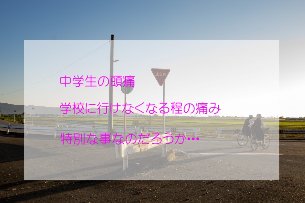 学校に行けない程の中学生の頭痛は特別なのか？