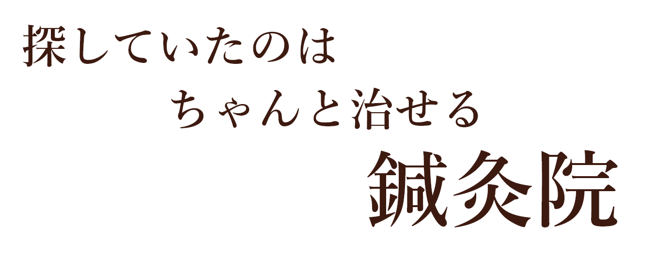 探していたのは ちゃんと治せる 鍼灸院